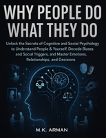 Why People Do What They Do: Unlock the Secrets of Cognitive and Social Psychology to Understand People & Yourself, Decode Biases and Social Triggers, ... and Decisions (Psychology of Human Series) B0FZS1T9HX Book Cover