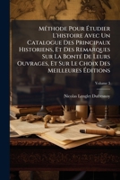 Méthode Pour Étudier L'histoire Avec Un Catalogue Des Principaux Historiens, Et Des Remarques Sur La Bonté De Leurs Ouvrages, Et Sur Le Choix Des Meilleures Éditions, Volume 3 1178623599 Book Cover
