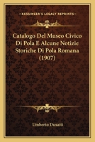 Catalogo Del Museo Civico Di Pola E Alcune Notizie Storiche Di Pola Romana (1907) 1248606728 Book Cover