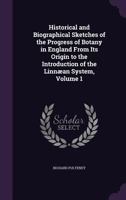 Historical and Biographical Sketches of the Progress of Botany in England from Its Origin to the Introduction of the Linnaean System, Volume 1 1340957620 Book Cover