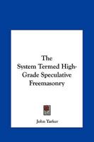 The System Termed High-Grade Speculative Freemasonry 1425301940 Book Cover