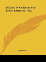 Il Dazio Di Consumo Suoi Errori E Rimedi (1903) 1287607829 Book Cover