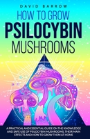 How to Grow Psilocybin Mushrooms: A Practical and Essential Guide on the Knowledge and Safe Use of Psilocybin Mushrooms, their Main Effects and How to Grow them at Home B088N3WS3B Book Cover