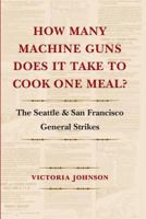 How Many Machine Guns Does It Take to Cook One Meal?: The Seattle and San Francisco General Strikes 0295987960 Book Cover