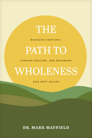 The Path to Wholeness: Managing Emotions, Finding Healing, and Becoming Our Best Selves 1641585315 Book Cover