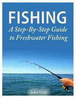 Fishing - A Step-By-Step Guide to Freshwater Fishing 1500434795 Book Cover