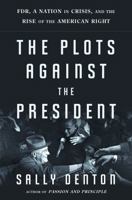 The Plots Against the President: FDR, A Nation in Crisis, and the Rise of the American Right 1608190897 Book Cover