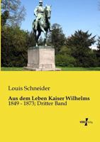 Aus dem Leben Kaiser Wilhelms, 1849-1873: Dritter Band 3743386089 Book Cover