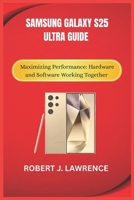 SAMSUNG GALAXY S25 ULTRA GUIDE: Maximizing Performance: Hardware and Software Working Together B0DYVVH1X9 Book Cover