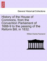 History of the House of Commons, from the Convention Parliament of 1688-9 to the passing of the Reform Bill, in 1832. 1241425779 Book Cover