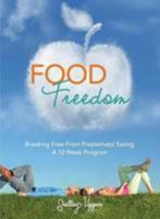 Food Freedom: Breaking Free from Problematic Eating - A Twelve Week Program 1502919419 Book Cover