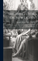 The Irish Tutor, Or, New Lights: A Farce in One Act 1022009664 Book Cover