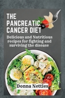 The Pancreatic Cancer Diet: Delicious and Nutritious Recipes for Fighting and Surviving the Disease B0BW35YF1T Book Cover