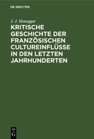 Kritische Geschichte Der Franzosischen Cultureinflusse in Den Letzten Jahrhunderten... 1274077133 Book Cover