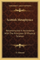 Scottish Metaphysics: Reconstructed In Accordance With The Principles Of Physical Science 116309384X Book Cover