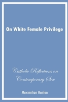 On White Female Privilege: Catholic Reflections on Contemporary Sex 0578289040 Book Cover