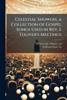 Celestial Showers. a Collection of Gospel Songs Used in Rev. I. Toliver's Meetings: Adapted to the Use of Churches, Sunday Schools, Prayer Meetings, Revivals, and All Religious Services 1172542325 Book Cover