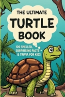 The Ultimate Turtle Book: 100 Shelled, Surprising Facts & Trivia for Kids: Tortoise & Sea Reptile Trivia Quiz | Animal Fun Facts for Boys and Girls ... Gift | Homeschool & Classroom Learning B0H9SWC49B Book Cover