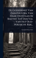 De Godsdienst Van Zarathustra, Van Haar Ontstaan In Baktrië Tot Den Val Van Het Oud-perzische Rijk... (Dutch Edition) 1024510301 Book Cover