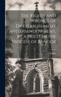 The Rights and Wrongs of Disestablishment and Disendowment, by a Priest in the Diocese of Bangor 1020026510 Book Cover
