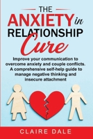 The Anxiety in Relationship Cure: Improve your communication to overcome anxiety and couple conflicts. A comprehensive self-help guide to manage negative thinking and insecure attachment 1801204675 Book Cover