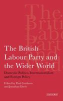 The British Labour Party and the Wider World: Domestic Politics, Internationalism and Foreign Policy 1848859716 Book Cover