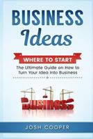 Business Ideas - Where to Start: The Ultimate on How to Turn Your Idea Into Business 1540721892 Book Cover