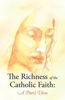 The Richness of the Catholic Faith: A Poet's View 1449758010 Book Cover