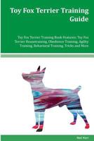 Toy Fox Terrier Training Guide Toy Fox Terrier Training Book Features: Toy Fox Terrier Housetraining, Obedience Training, Agility Training, Behavioral Training, Tricks and More 1981323864 Book Cover