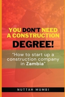 YOU DON'T NEED A CONSTRUCTION DEGREE!: How to startup a construction company in Zambia B0CSFG8SMT Book Cover