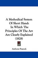 A Methodical System Of Short Hand: In Which The Principles Of The Art Are Clearly Explained 1165884267 Book Cover