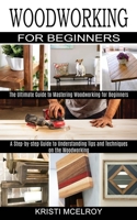 Woodworking for Beginners: The Ultimate Guide to Mastering Woodworking for Beginners 1990373097 Book Cover