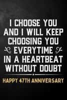 I Choose You And I Will Keep Choosing You Everytime In A Heartbeat Without Doubt Happy 47th Anniversary: 47th Wedding Anniversary Journal / Notebook / Appreciation Gift / 47 Year Together Card Alterna 1704301300 Book Cover