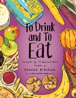To Drink and to Eat Vol. 3: Treats and Tribulations from a French Kitchen 1637150148 Book Cover