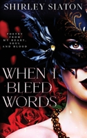 When I Bleed Words: Poetry from My Heart, Soul and Blood (Heart, Soul and Blood Poetry Collections) 6218371514 Book Cover
