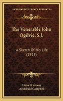 The Venerable John Ogilvie, S.J.: A Sketch Of His Life 0548698112 Book Cover