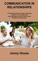 Communication in Relationships: 4 Powerful Exercises to Help You Manage Conflict in Your Relationship Deal with Anger and Learn How to Have Effective 180630628X Book Cover