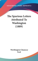The Spurious Letters Attributed to Washington: With a Bibliographical Note 0548565074 Book Cover