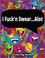 I Fuck'n Swear... Alot: Swear Word Coloring Book for Adults with Funny Swearing Quotes for Relaxation B0CQTLKX6V Book Cover