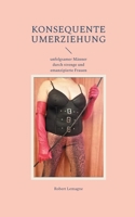 Konsequente Umerziehung: unfolgsamer Männer durch strenge und emanzipierte Frauen (German Edition) 3695728914 Book Cover