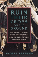 Ruin Their Crops on the Ground: America’s Politics of Food, from the Trail of Tears to School Lunch 1250871034 Book Cover