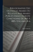 Bibliographie Des Ouvrages Arabes Ou Relatifs Aux Arabes Publi�s Dans l'Europe Chr�tienne de 1810 � 1885, Volumes 4-6 1017608474 Book Cover