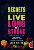 Secrets to Live Long And Strong: Healthy Living Hacks for Energy, Immunity, and Muscle Resilience B0H3P7STP8 Book Cover