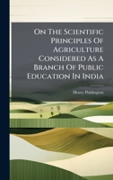 On The Scientific Principles Of Agriculture Considered As A Branch Of Public Education In India 1024677001 Book Cover