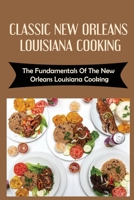 Classic New Orleans Louisiana Cooking: The Fundamentals Of The New Orleans Louisiana Cooking B09TDSFXZH Book Cover