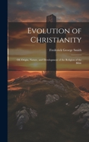 Evolution of Christianity; of, Origin, Nature, and Development of the Religion of the Bible 1019848669 Book Cover