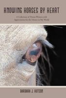 Knowing Horses by Heart: A Collection of Poems Written with Appreciation for the Horses in My World 1475939191 Book Cover