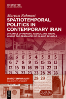Spatiotemporal Politics in Contemporary Iran: Dynamics of Memory, Agency, and Ritual among the Graduates of Islamic Schools (SpatioTemporality / RaumZeitlichkeit) 3119147702 Book Cover