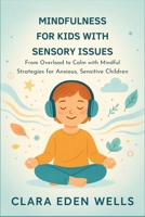 Mindfulness for Kids with Sensory Issues: From Overload to Calm with Mindful Strategies for Anxious, Sensitive Children B0FMJTDKRP Book Cover