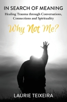 Why Not Me?: In Search of Meaning—Healing Trauma through Conversations, Connections and Spirituality 1735464805 Book Cover